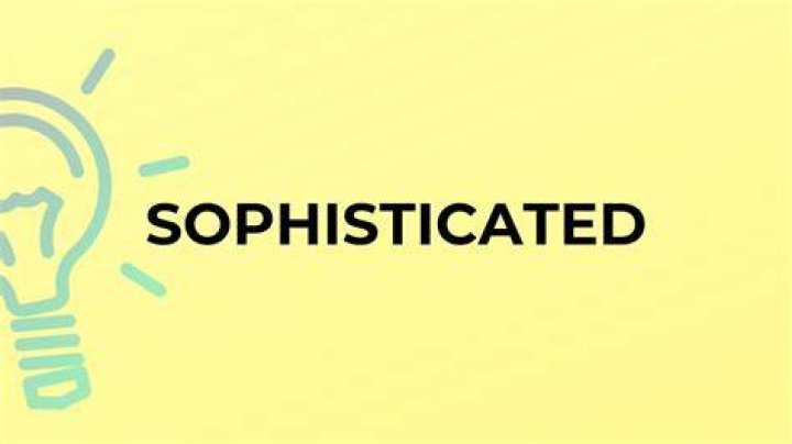 Meaning of Sophisticated in Modern Context: A Comprehensive Guide